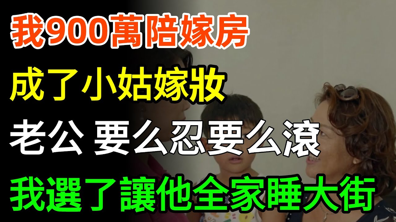 我900萬陪嫁房，成了小姑嫁妝，老公：要么忍要么滾，我選了讓他全家睡大街！#故事分享 #家庭 #人生感悟