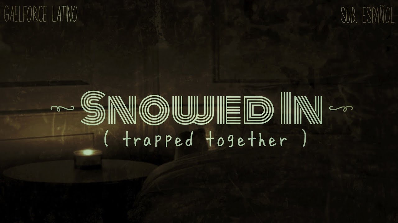 Gaelforce; ❝ Snowed In [ Trapped Together ] ❞ •Sub. Español•