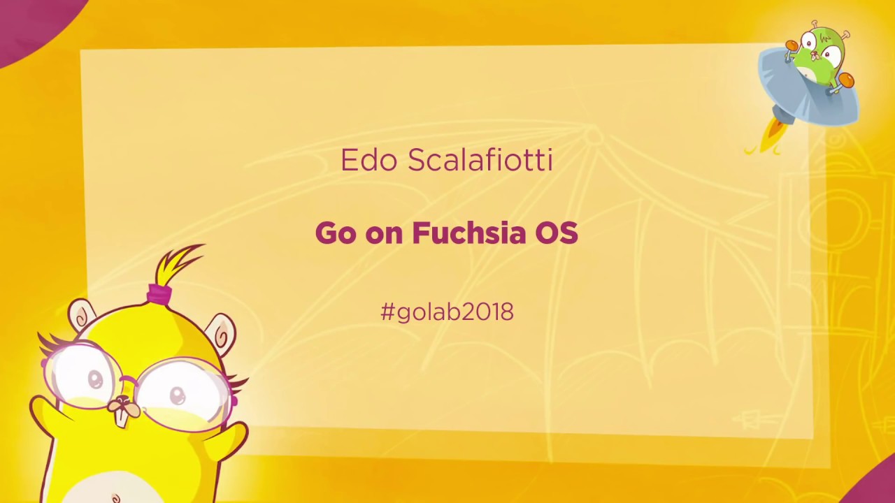 GoLab 2018 - Edo Scalafiotti - Go on Fuchsia OS