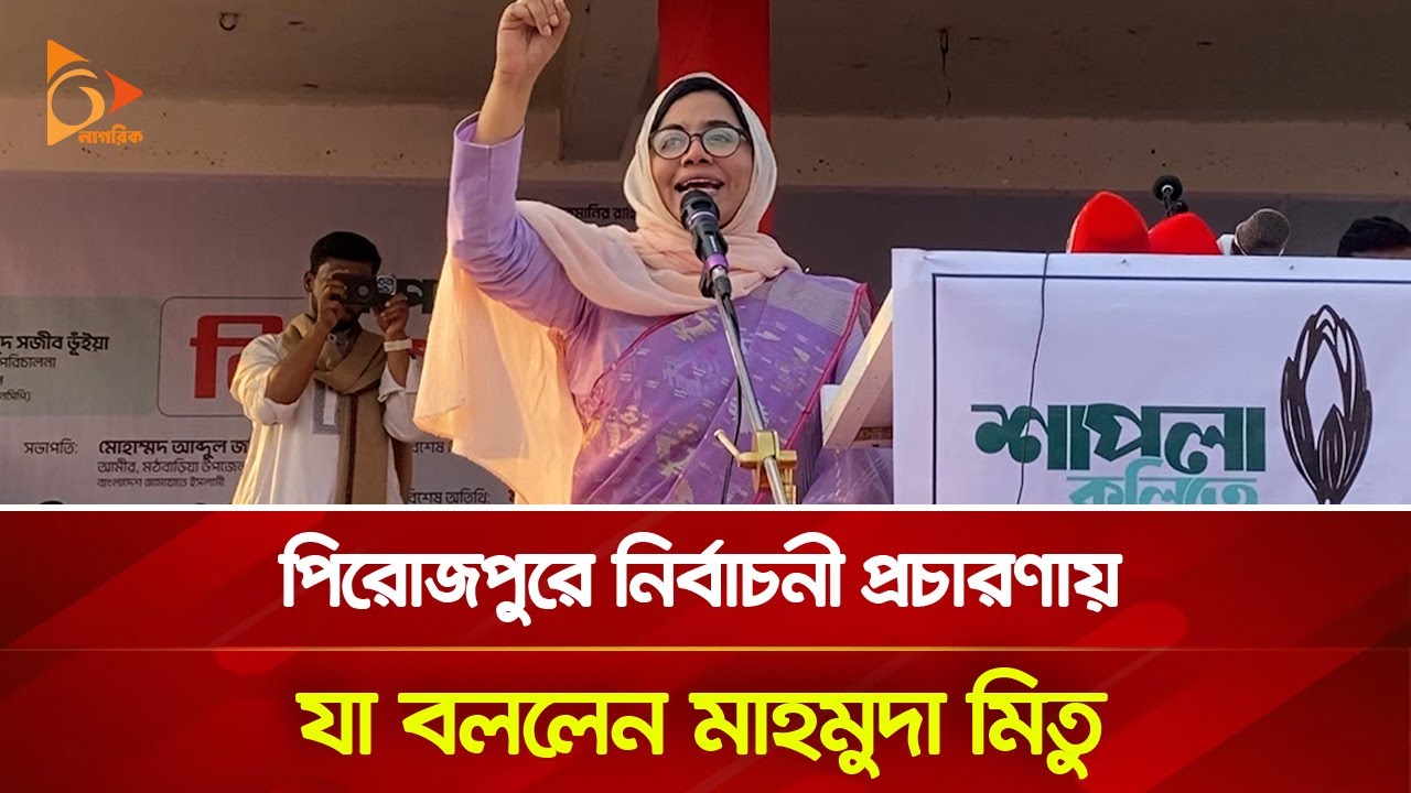 পিরোজপুরে নির্বাচনী প্রচারণায় যা বললেন মাহমুদা মিতু | Nagorik TV