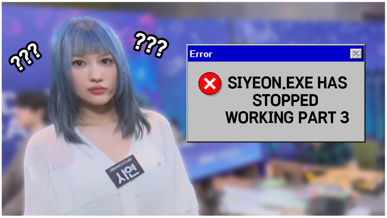 siyeon.exe has stopped working part 3 | 드림캐쳐 시연.exe 열기 실패했습니다 3편