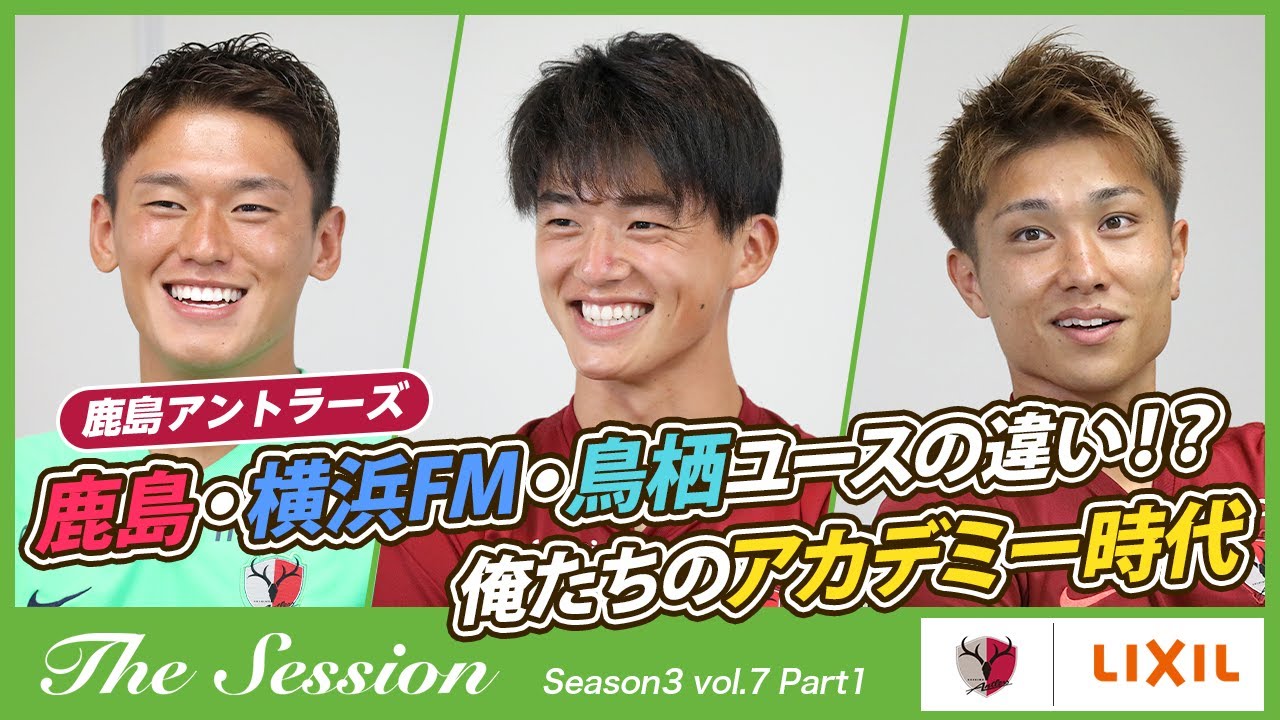 【LIXIL】鹿島アントラーズ The Session Season3 〜鹿島・横浜FM・鳥栖ユースの違い！？俺たちのアカデミー時代〜 沖悠哉選手×常本佳吾選手×樋口雄太選手