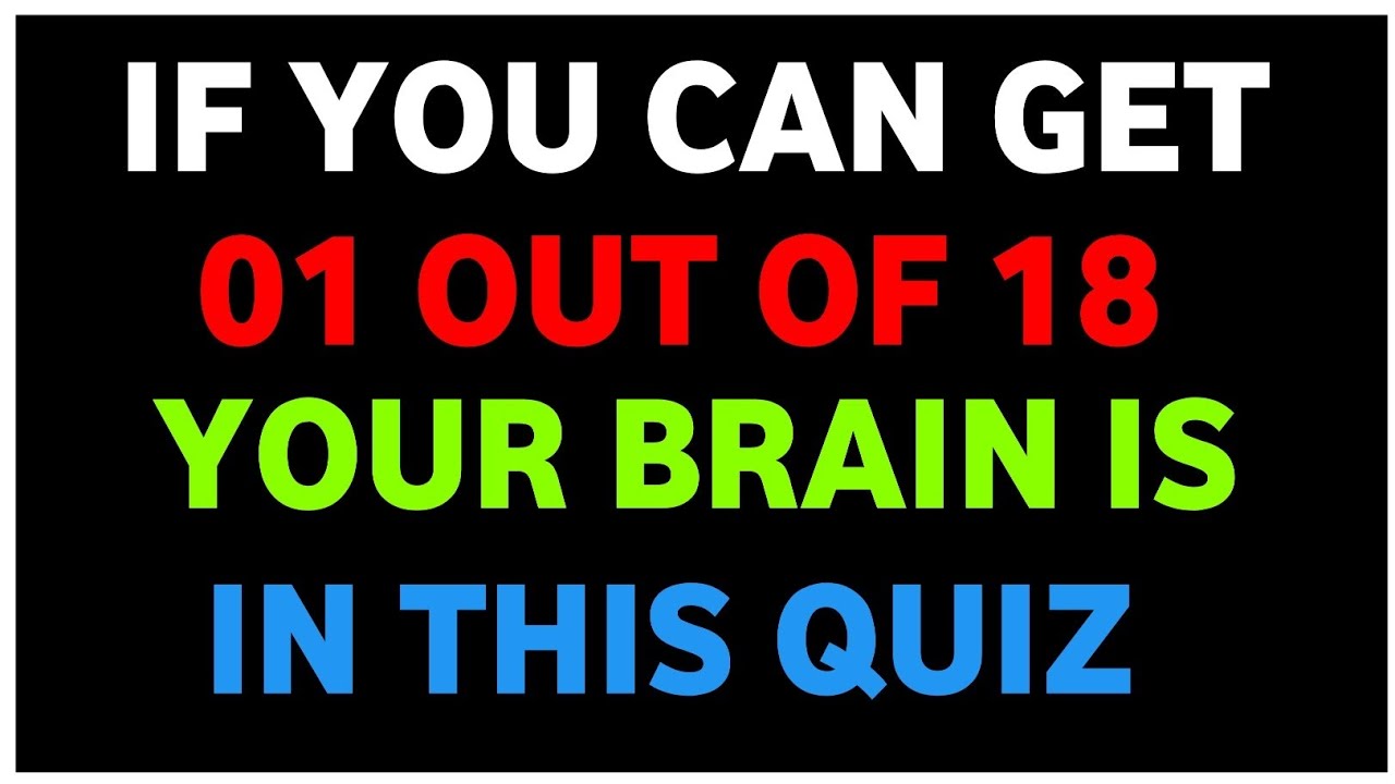IF YOU CAN GET 01 OUT OF 18 YOUR BRAIN IS IN THIS QUIZ