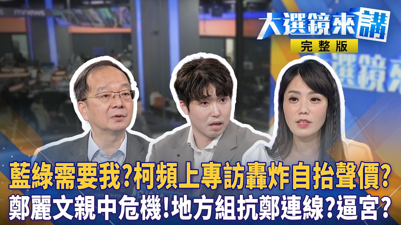 藍綠需要我?柯頻上專訪轟炸自抬聲價?鄭麗文親中危機!地方組抗鄭連線?逼宮?｜大選鏡來講 20260319
