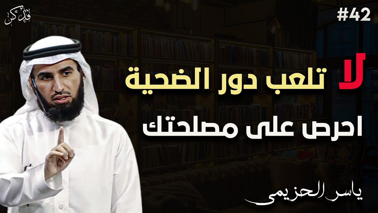 لا تلعب دور الضحية ،احرص على مصلحتك د/ياسر الحزيمي