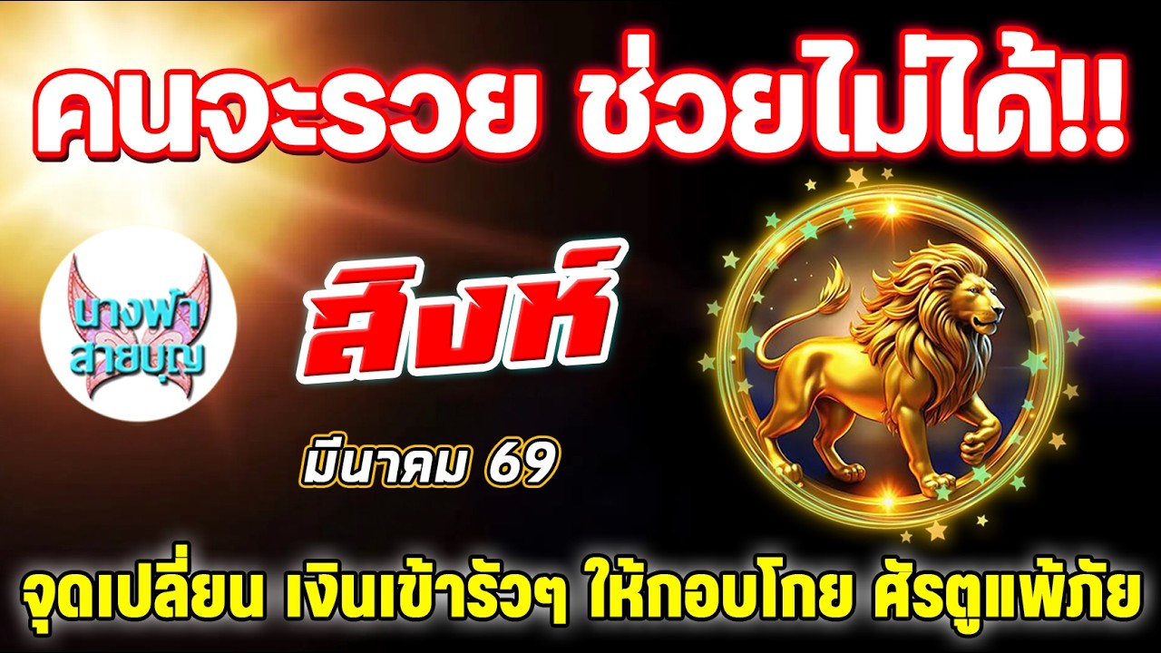 ราศี สิงห์ วาสนาแรงหนุนดวงให้รวยสนั่น มหาเสน่ห์ มีนาคม 69 | นางฟ้า สายบุญ