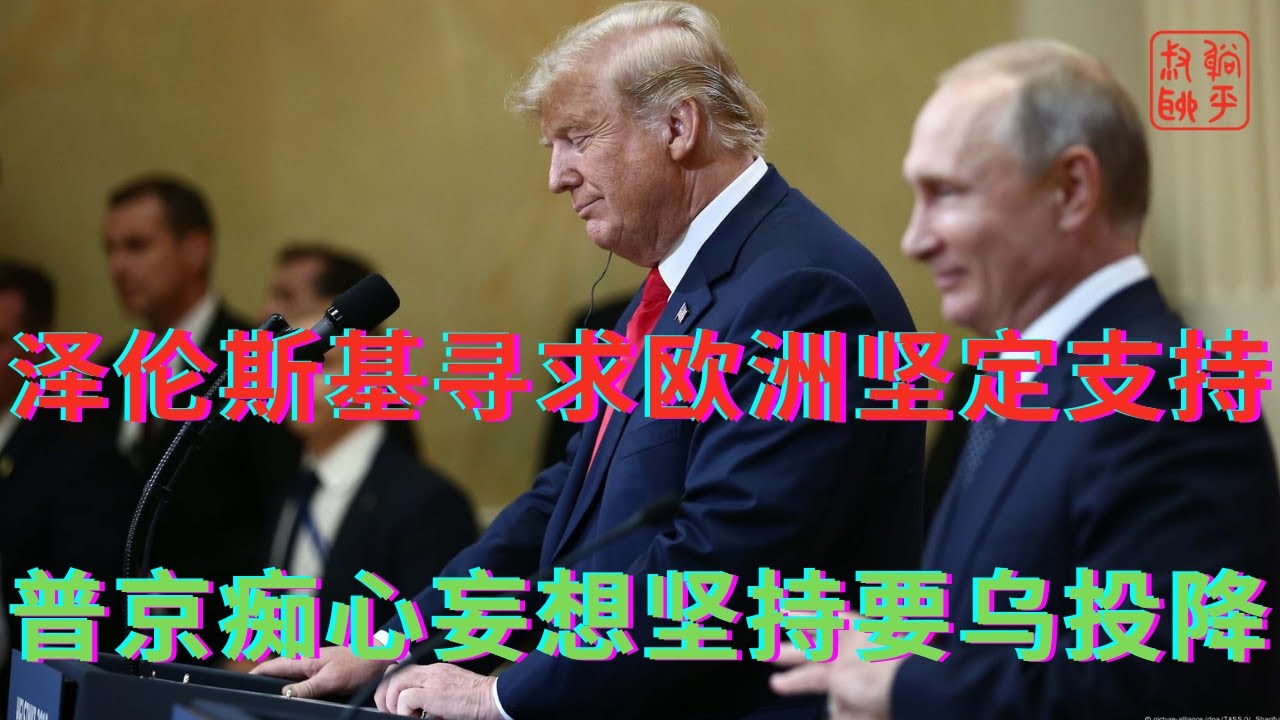 泽伦斯基密集外访寻求欧洲坚定支持||普京痴心妄想坚持要乌投降