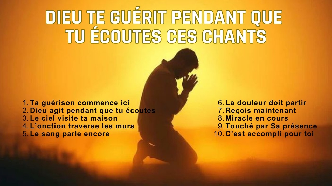 DIEU TE GUÉRIT PENDANT QUE TU ÉCOUTES CES CHANTS