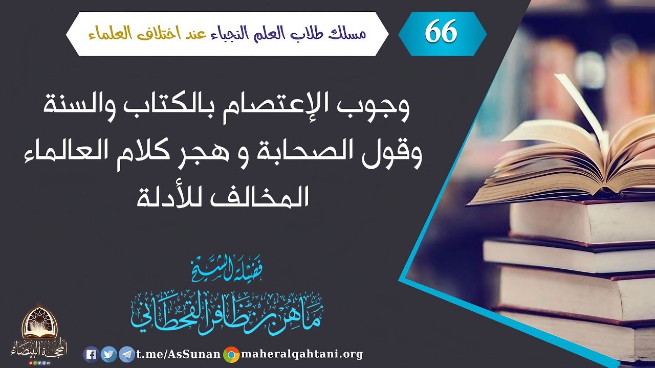 وجوب الإعتصام بالكتاب والسنة وقول الصحابة و هجر كلام العالماء المخالف للأدلة / الشيخ ماهر القحطاني .
