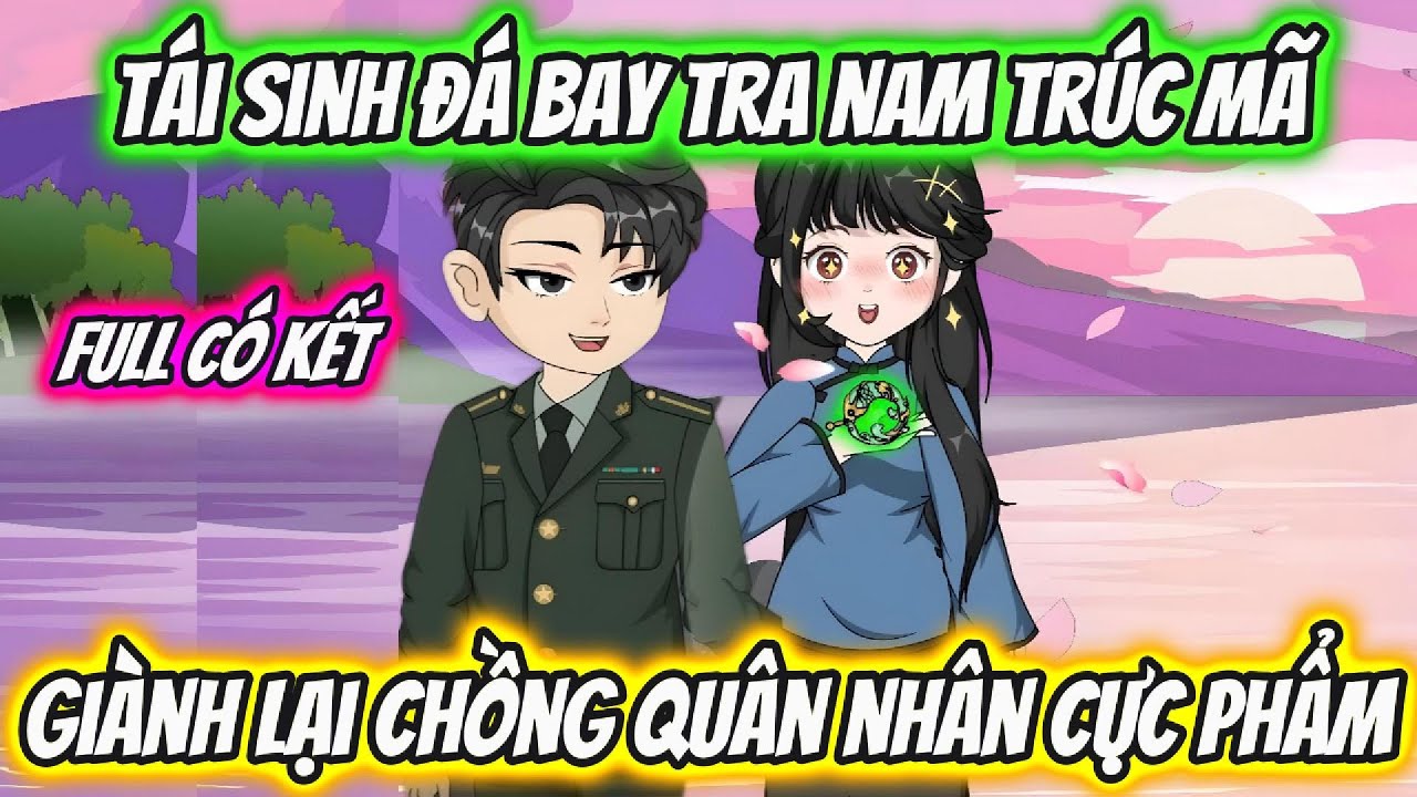 Tái Sinh Đá Bay Tra Nam Trúc Mã Giành Lại Chồng Quân Nhân Cực Phẩm Full Có Kết | 19 VietSub