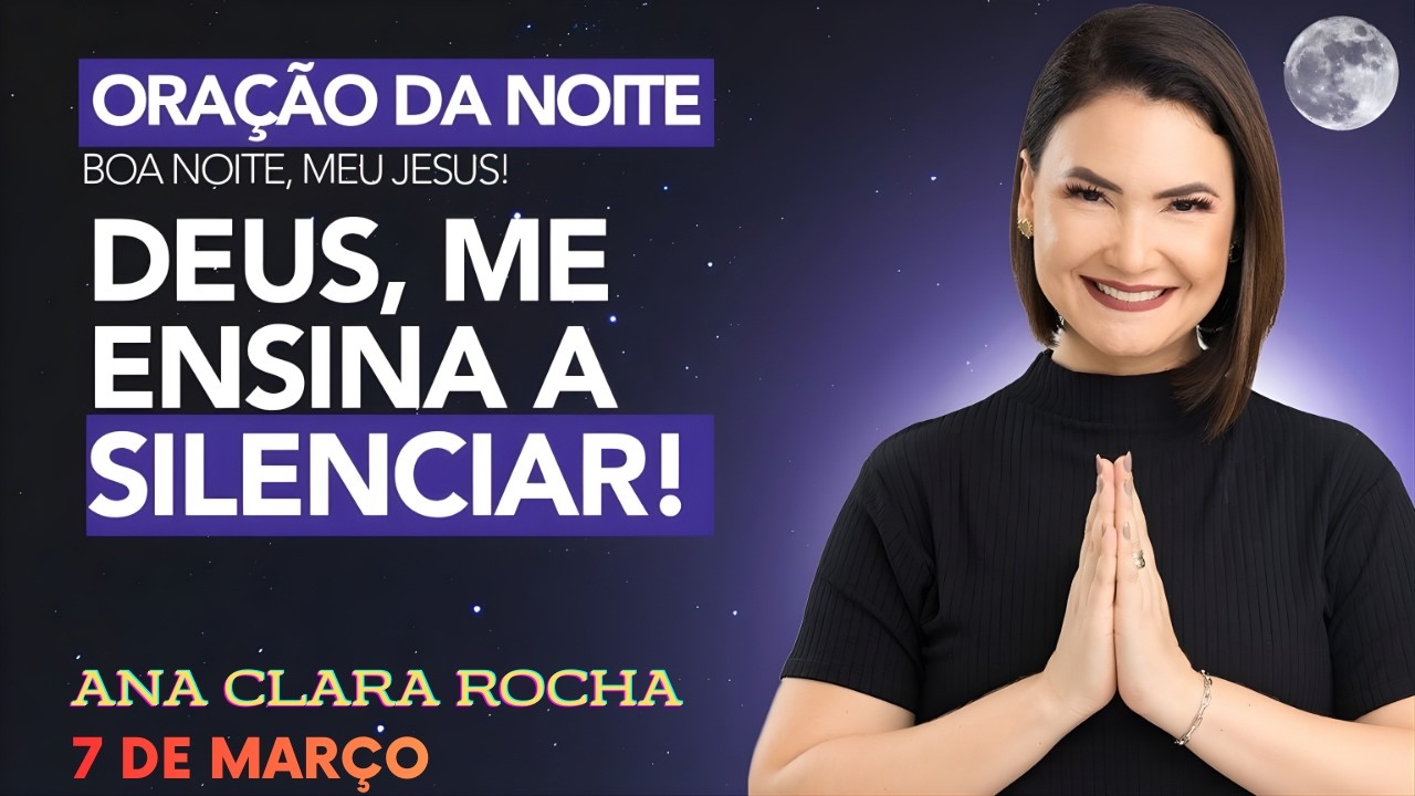 ORAÇÃO DA NOITE DE HOJE - 7 DE MARÇO - DEUS, ME ENSINA A SILENCIAR! -  Ana Clara Rocha