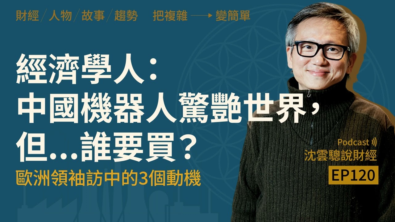EP120｜經濟學人：中國機器人驚艷世界，但...誰要買？──歐洲領袖訪中的3個動機