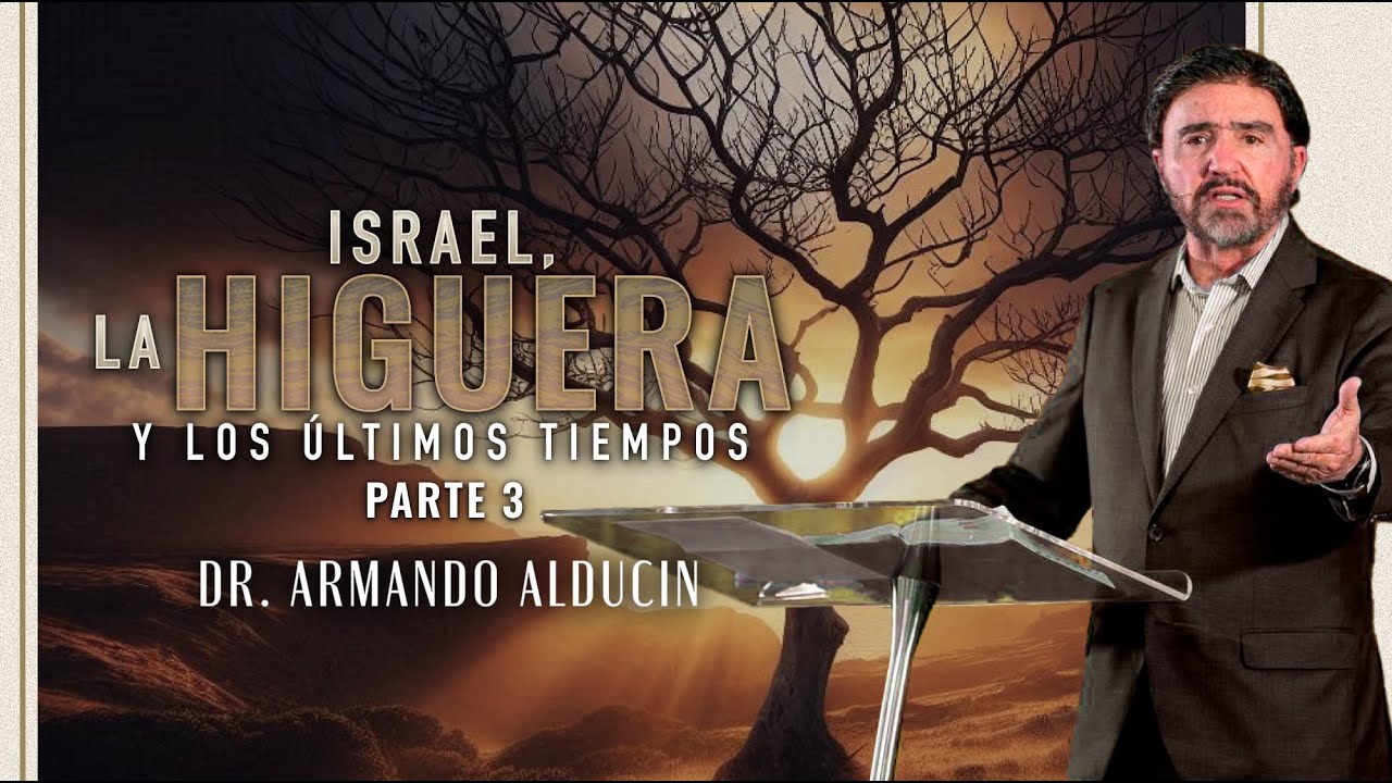 Israel, La Higuera y Los &Uacute;ltimos Tiempos - Parte 3 | Dr. Armando Alducin