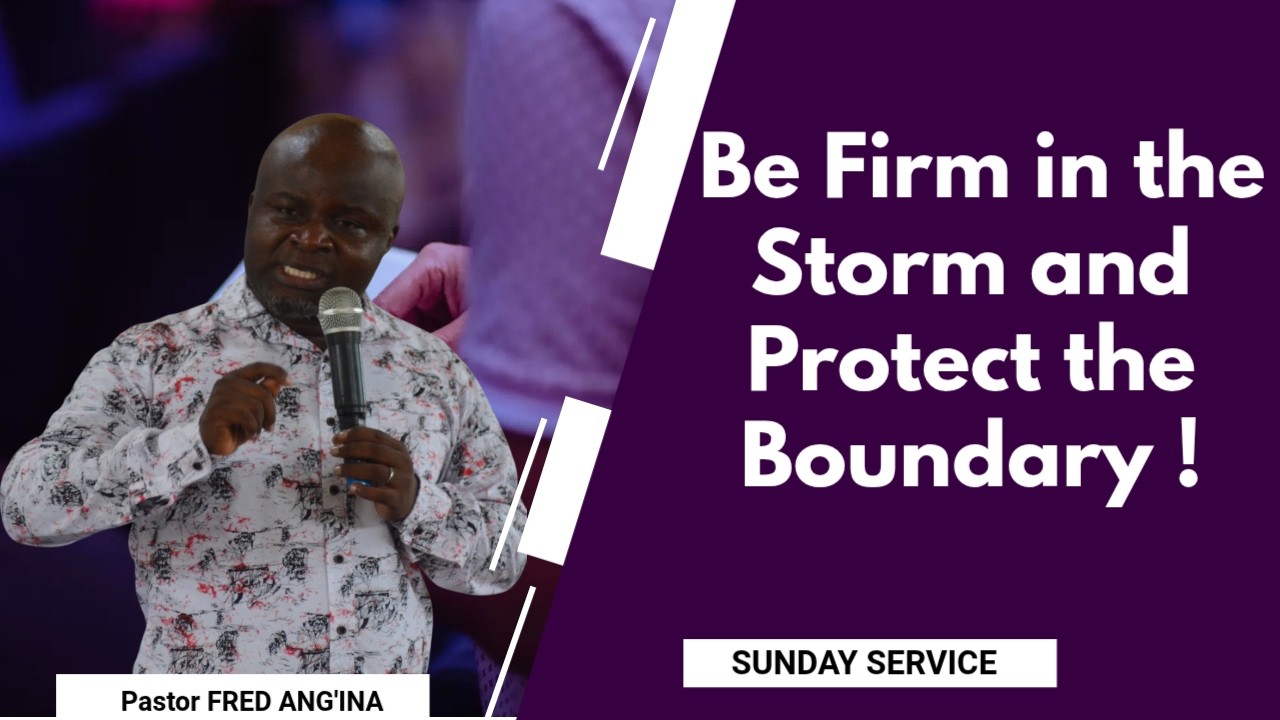 Be Firm in the Storm and Protect the Boundary || Ministering: Pastor Fred Ang'ina