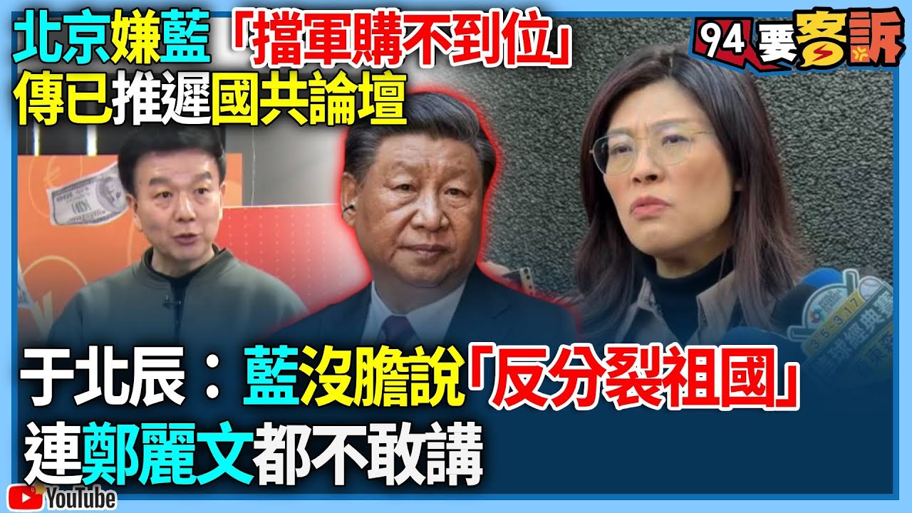【94要客訴】北京嫌藍「擋軍購不到位」！傳已經推遲國共論壇！于北辰：藍沒膽說「反分裂祖國」！連鄭麗文都不敢講