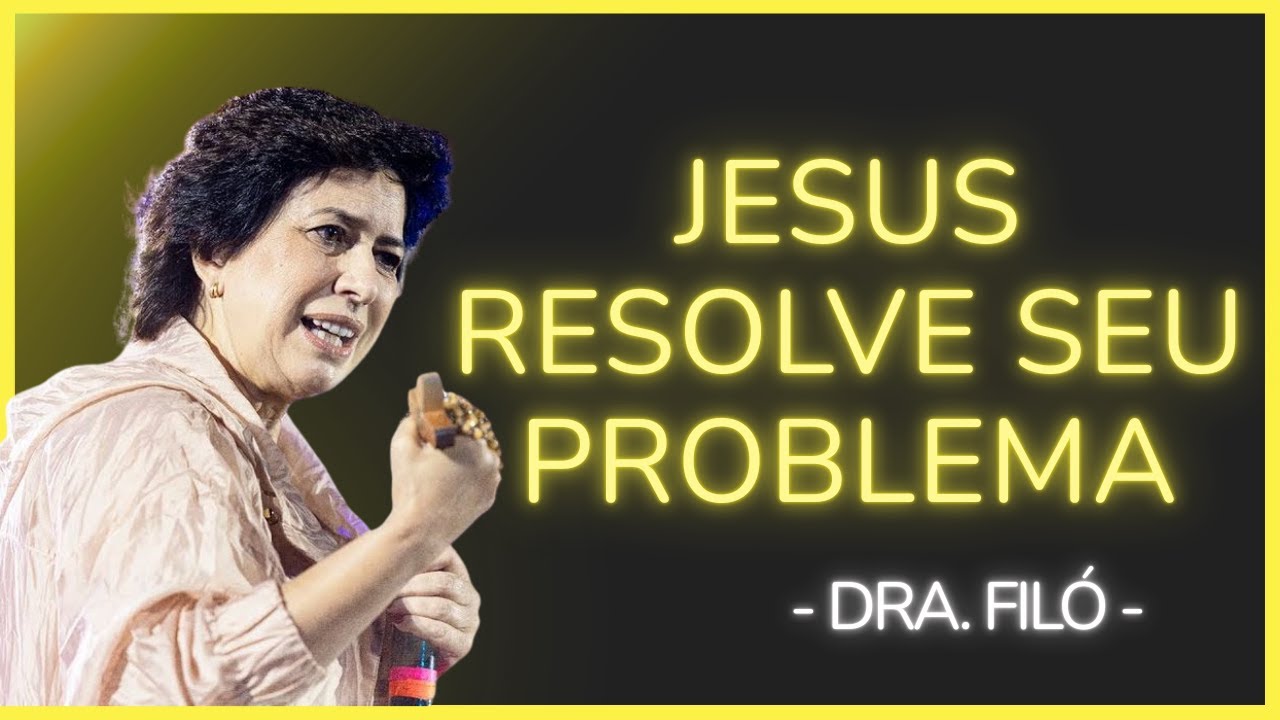 JESUS RESOLVE QUALQUER PROBLEMA EM SUA VIDA - Dra. Filó