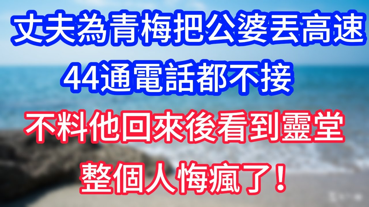【完結】丈夫為白月光把公婆丟高速，44通電話都不接，不料他回來後看到靈堂，整個人悔瘋了！