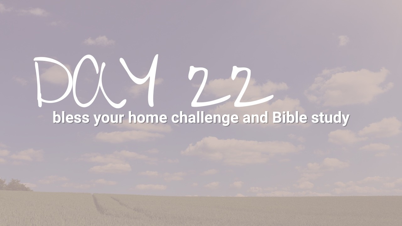 Bless Your Home Challenge Day 22 | Becoming Biblical in Motherhood