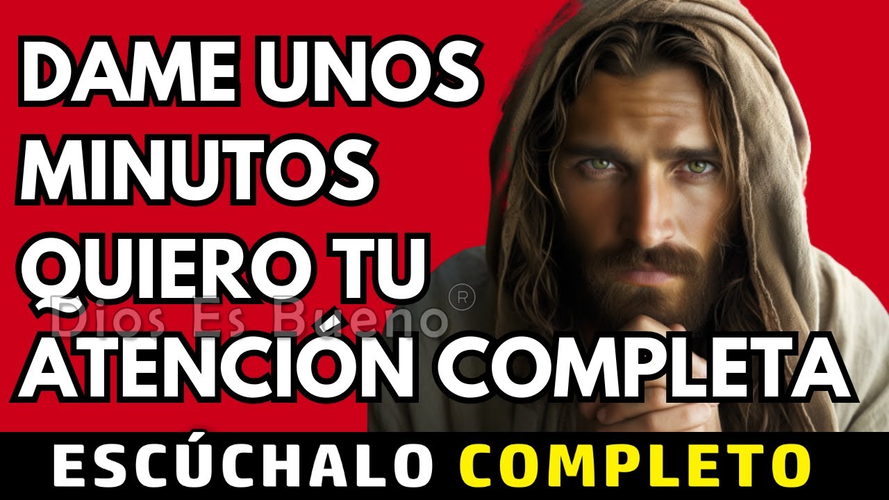 DIOS TE DICE HOY, ESCÚCHAME BIEN Y DAME UNOS MINUTOS, QUIERO TU ATENCIÓN COMPLETA