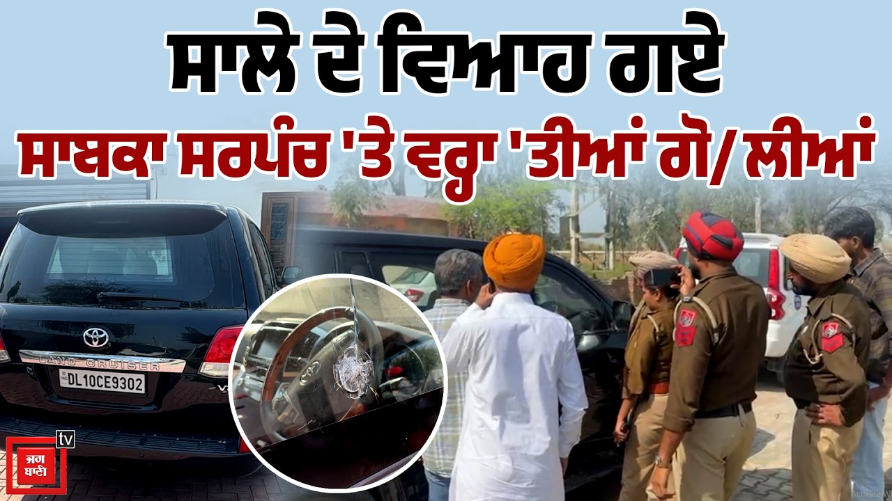 ਸਾਲੇ ਦੇ ਵਿਆਹ ਗਏ ਸਾਬਕਾ ਸਰਪੰਚ 'ਤੇ ਵਰ੍ਹਾ 'ਤੀਆਂ ਗੋ/ਲੀਆਂ, ਪੰਜਾਬ 'ਚ ਦਿਲ ਦਹਿਲਾਉਂਦੀ ਵਾਰਦਾਤ