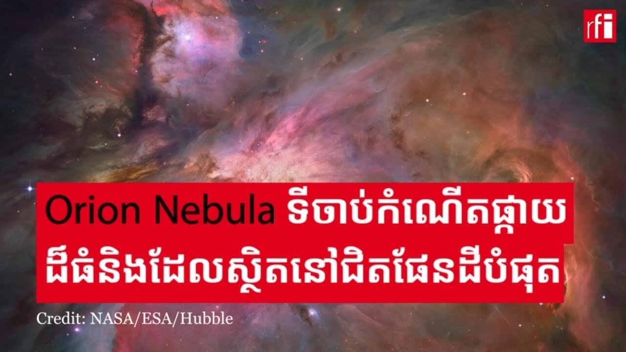 Orion Nebula៖ ទីចាប់កំណើតផ្កាយ​ដ៏ធំនិងដែល​នៅជិតផែនដីបំផុត