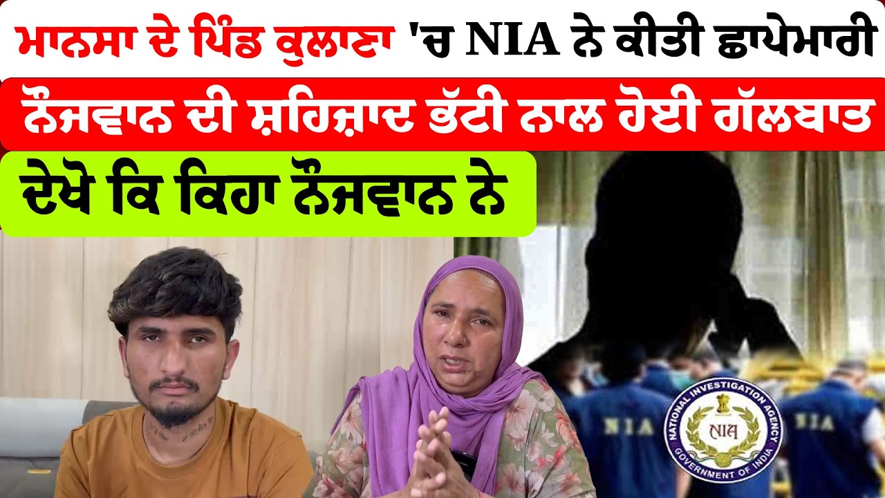 Mansa News | ਮਾਨਸਾ ਦੇ ਪਿੰਡ ਕੁਲਾਣਾ 'ਚ NIA ਨੇ ਕੀਤੀ ਛਾਪੇਮਾਰੀ | ਨੌਜਵਾਨ ਦੀ ਸ਼ਹਿਜ਼ਾਦ ਭੱਟੀ ਨਾਲ ਹੋਈ ਗੱਲਬਾਤ