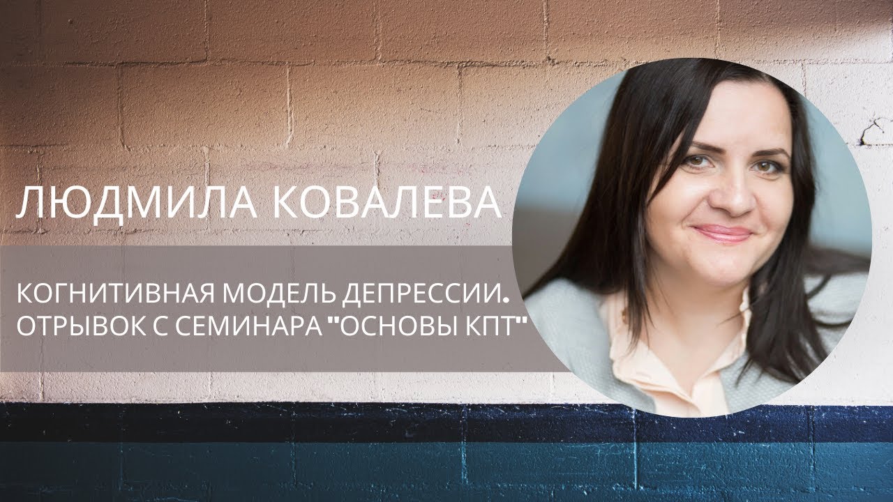 Когнитивная модель депрессии. Людмила Ковалева. Отрывок с семинара 