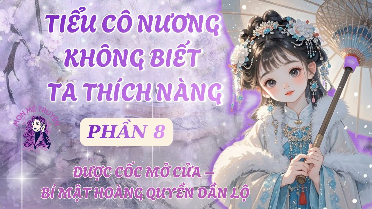 PHẦN 8: TIỂU CÔ NƯƠNG KHÔNG BIẾT TA THÍCH NÀNG: DƯỢC CỐC MỞ CỬA – BÍ MẬT HOÀNG QUYỀN DẦN LỘ