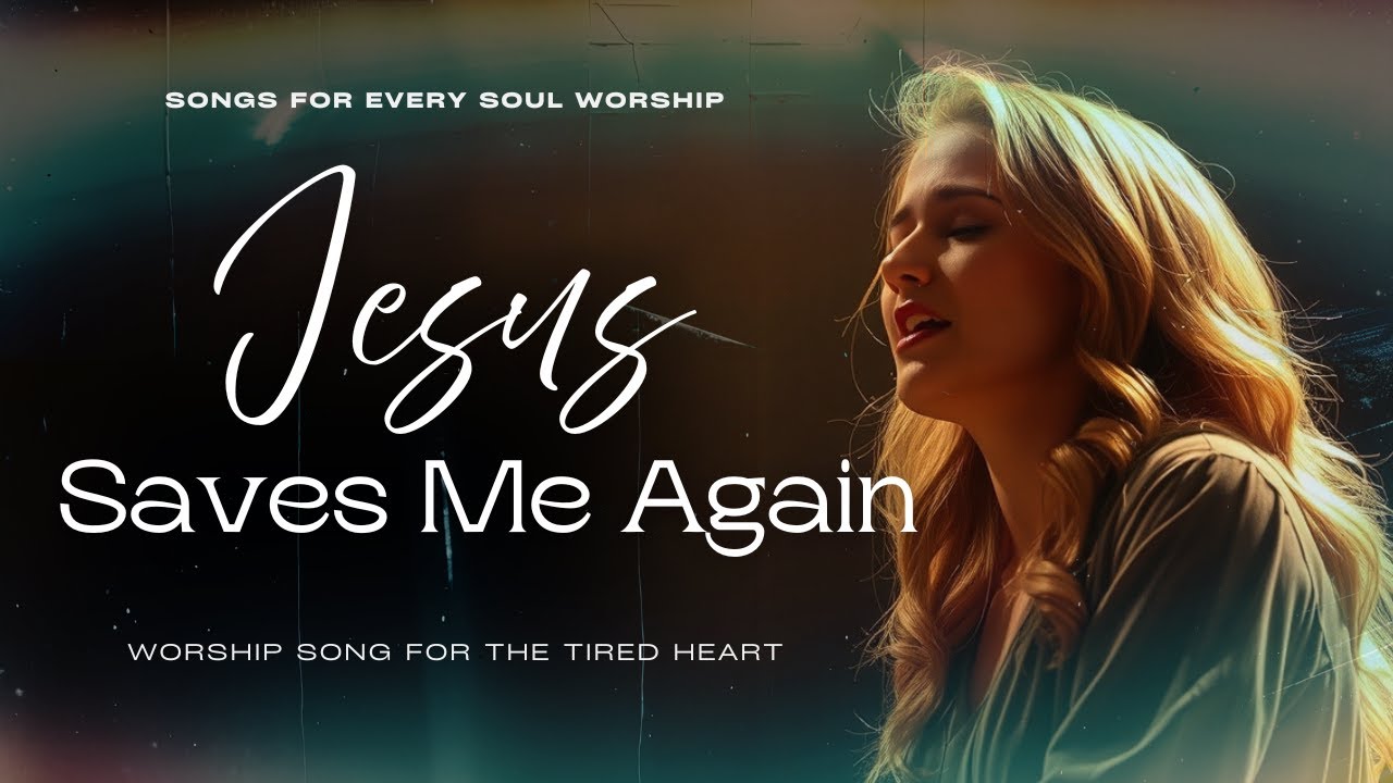 Jesus Saves Me Again | Worship Song for the Tired Heart | Songs For Every Soul Worship