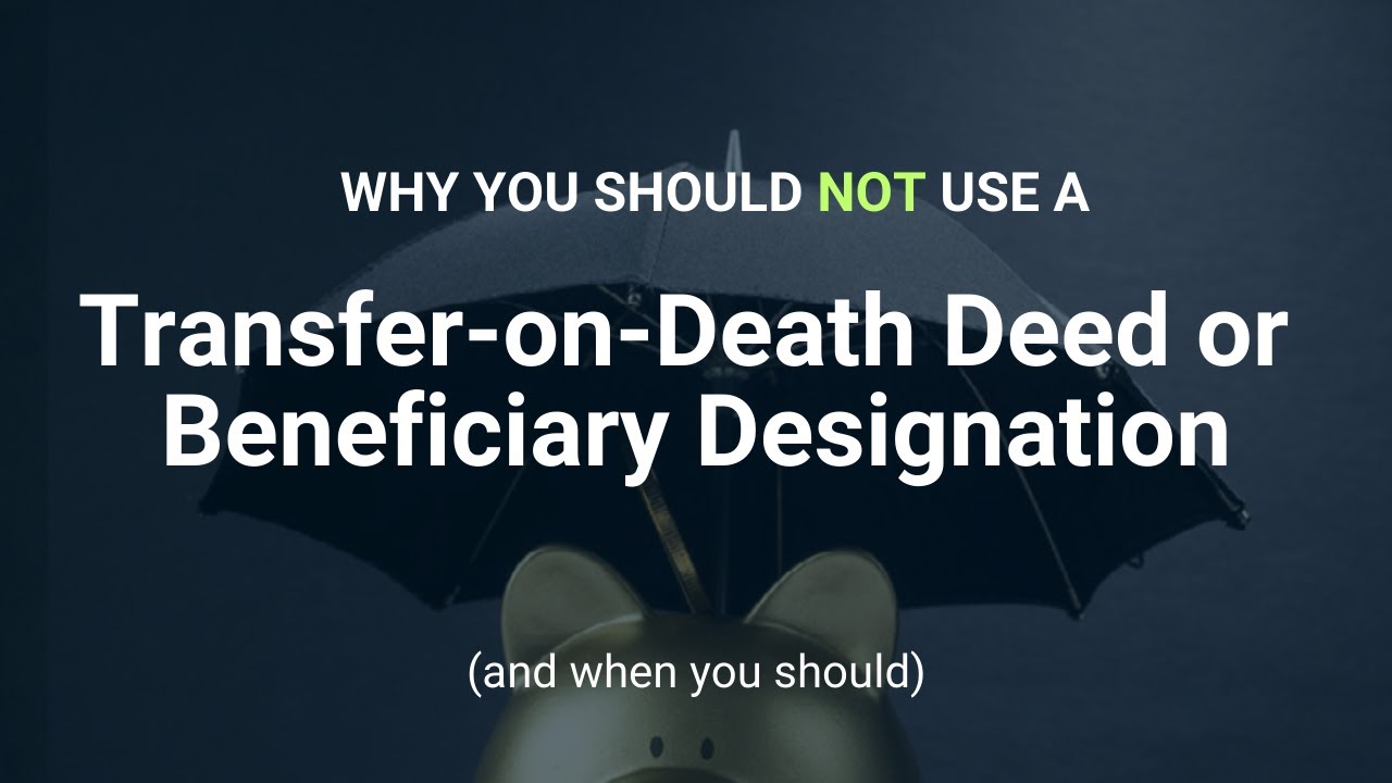 Why Transfer-on-Death Deeds and Beneficiary Designations Do NOT Protect Assets and When They Are OK
