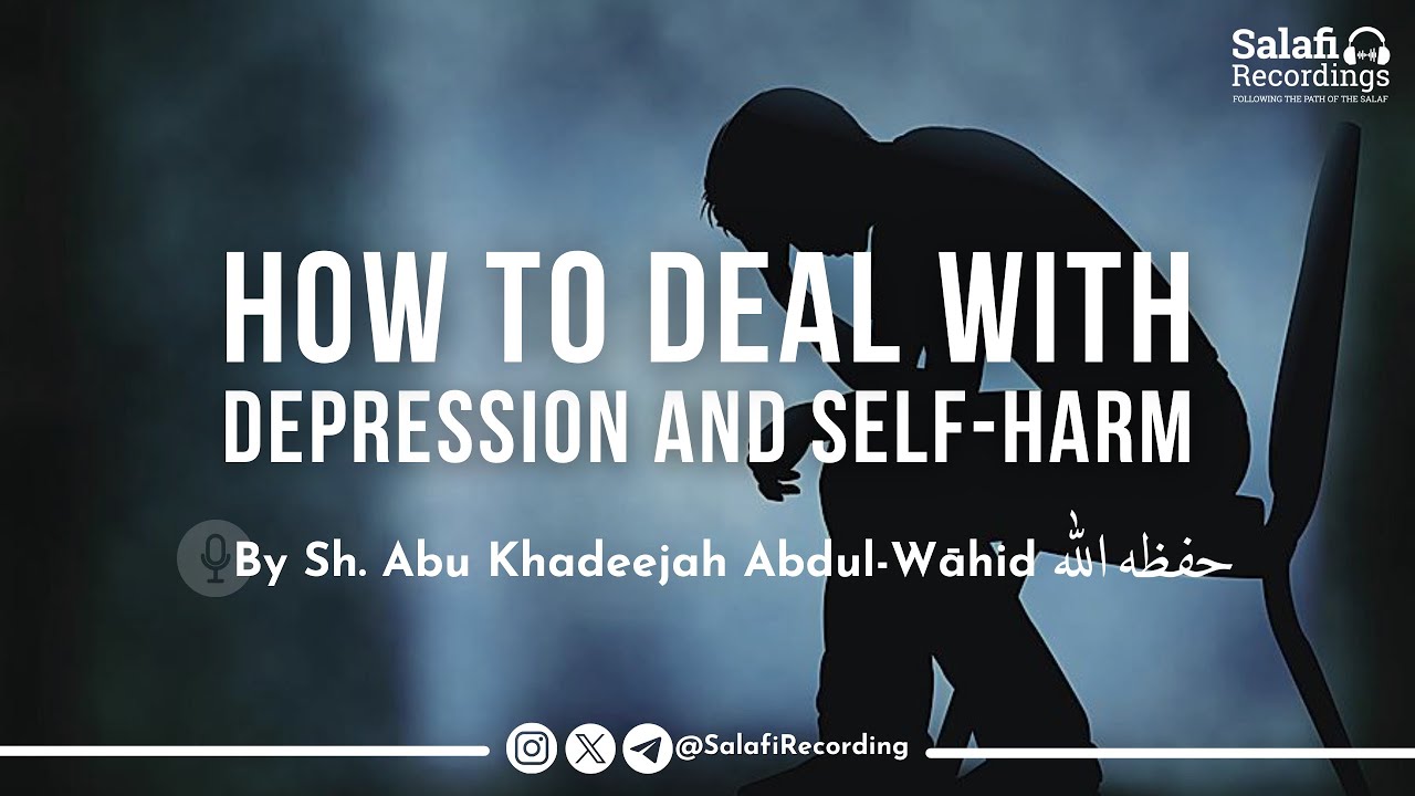 Dealing With Self-Harm And Depression - By Sh. Abu Khadeejah Abdul-Wāhid حفظه الله