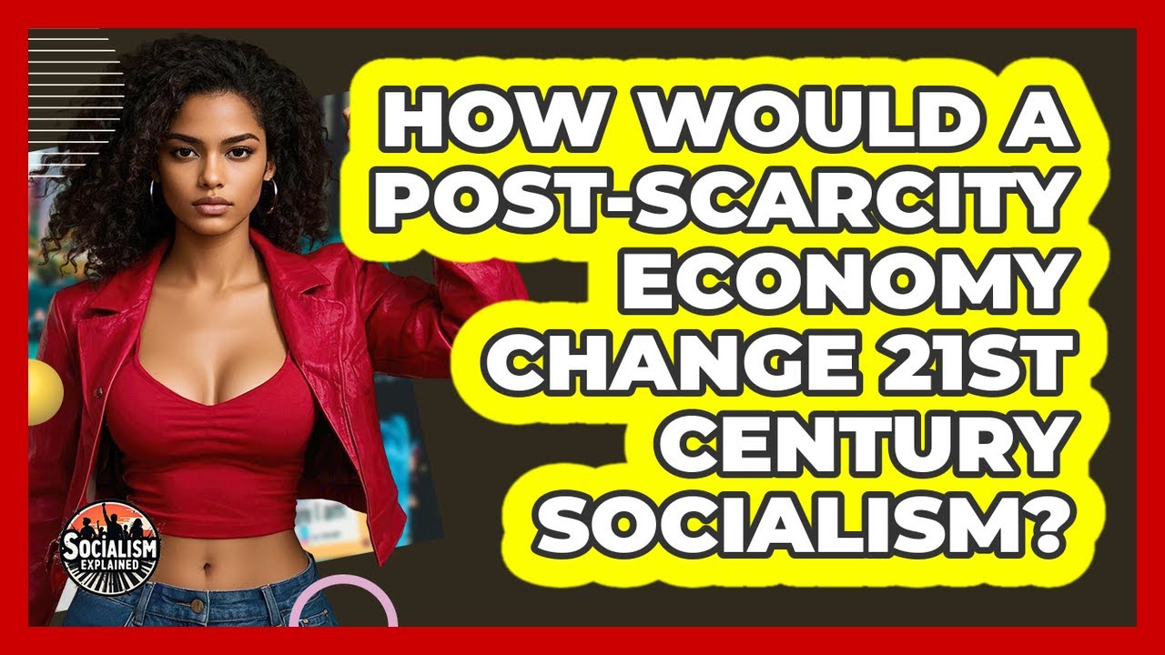 How Would A Post-scarcity Economy Change 21st Century Socialism? - Socialism Explained