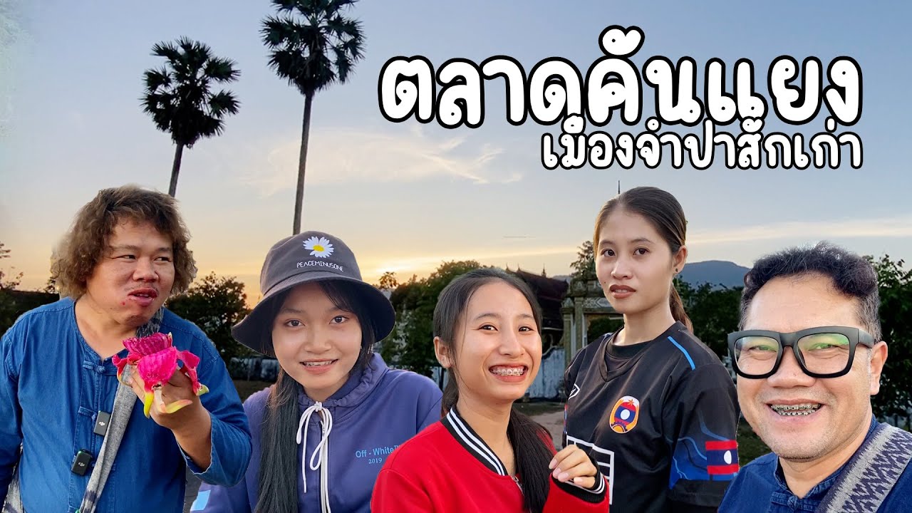 #สาวลาวใต้ น่ารัก อาหารบ้านๆ ตลาดคันแยงและข้างทาง ลุงแม็กพาเบิ่งเมืองเก่า จำปาสัก งานนี้จ๊วดๆ ครบทีม