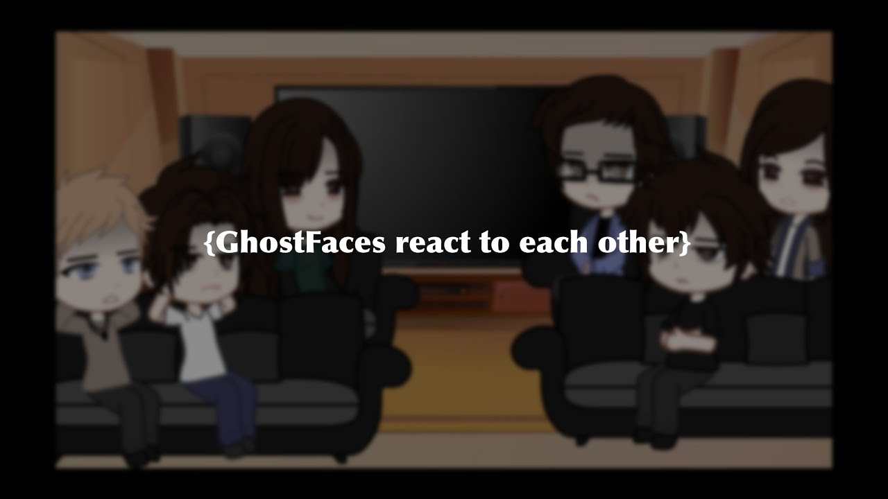 {Some Ghostface Characters react to each other}{KittyXoxo}