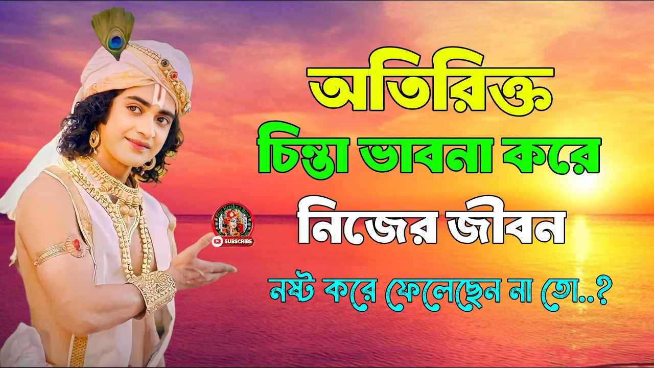 অতিরিক্ত চিন্তা ভাবনা করে নিজের জীবন নষ্ট করে ফেলছেন না তো !! ভগবান শ্রীকৃষ্ণের অমূল্য বাণী কথা !!