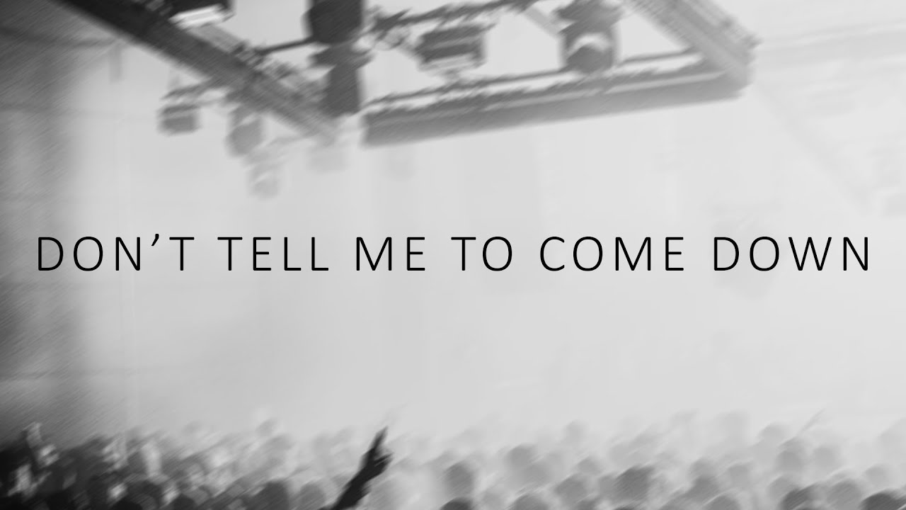 DON'T TELL ME TO COME DOWN