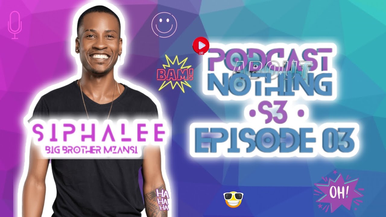 PODCAST ABOUT NOTHING S3E3| SIPHALEE  #BBMZANSI JOURNEY| UYANDA BEEF| CRUSH ON ASHLEY| BANDANA BOYS
