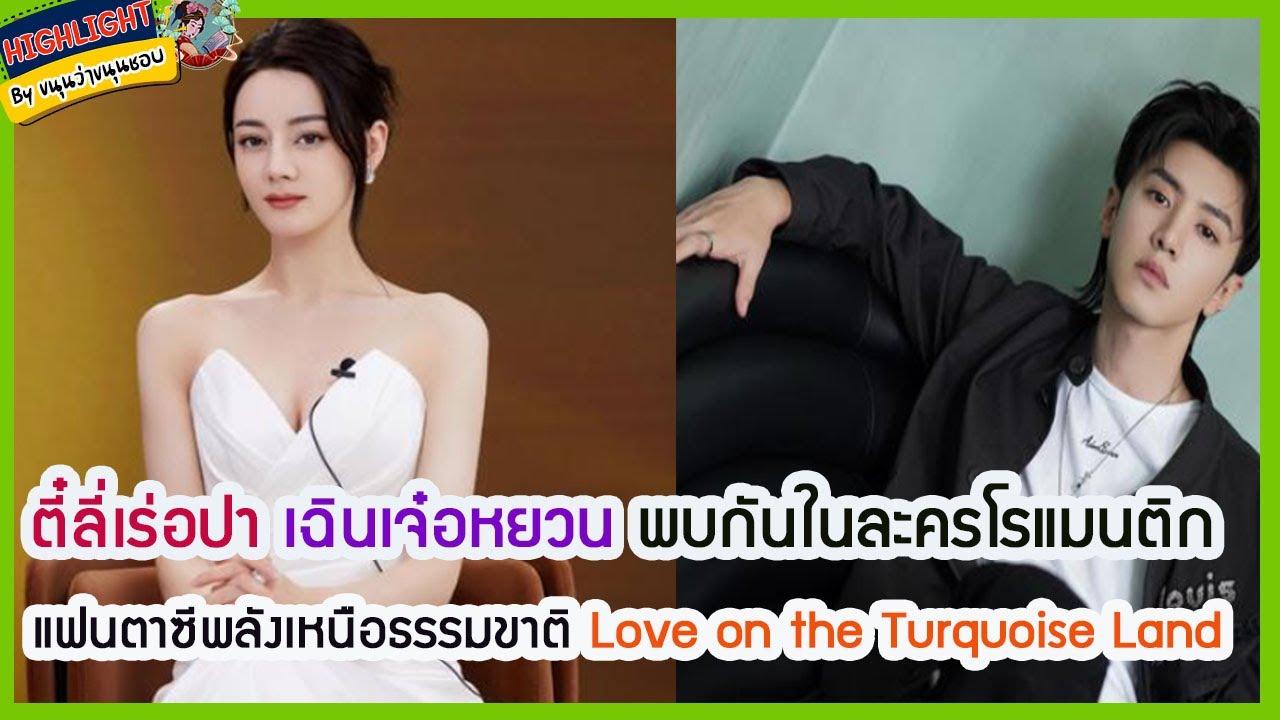 🔶🔶ตี๋ลี่เร่อปา เฉินเจ๋อหยวน พบกันในละครโรแมนติกแฟนตาซีพลังเหนือธรรมขาติ Love on the Turquoise Land