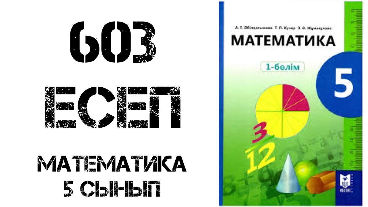 Математика 5 сынып 603 есеп шығару жолымен