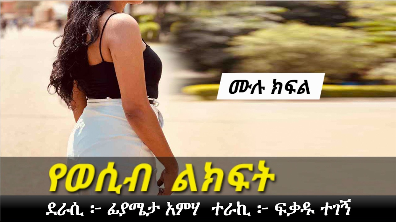 የወ. ሲ. ብ   ል ክ ፍ ት | ሙሉ ክፍል | Ethiopian love story | Yesewalem
