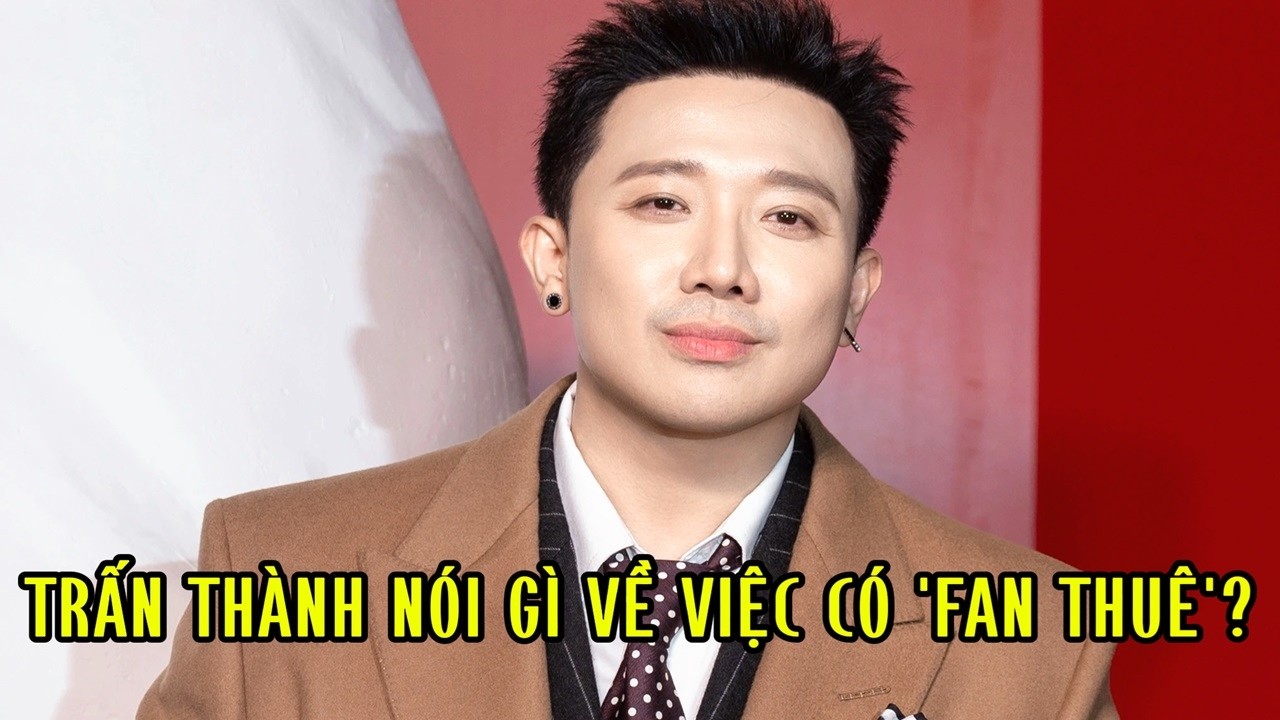 Trấn Thành nói gì về việc có 'fan thuê'
