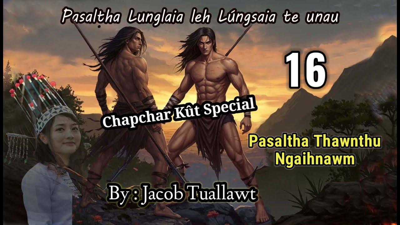LUNGLAIA LEH LUNGSAIA TE UNAU - 16 (Chapchar K&ucirc;t Special) By : Jacob Tuallawt | Pasaltha Thawnthu