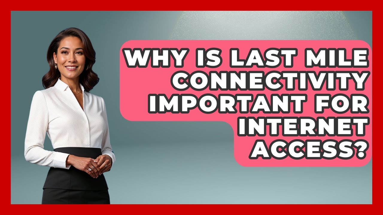 Why Is Last Mile Connectivity Important For Internet Access? - Internet Infrastructure Explained
