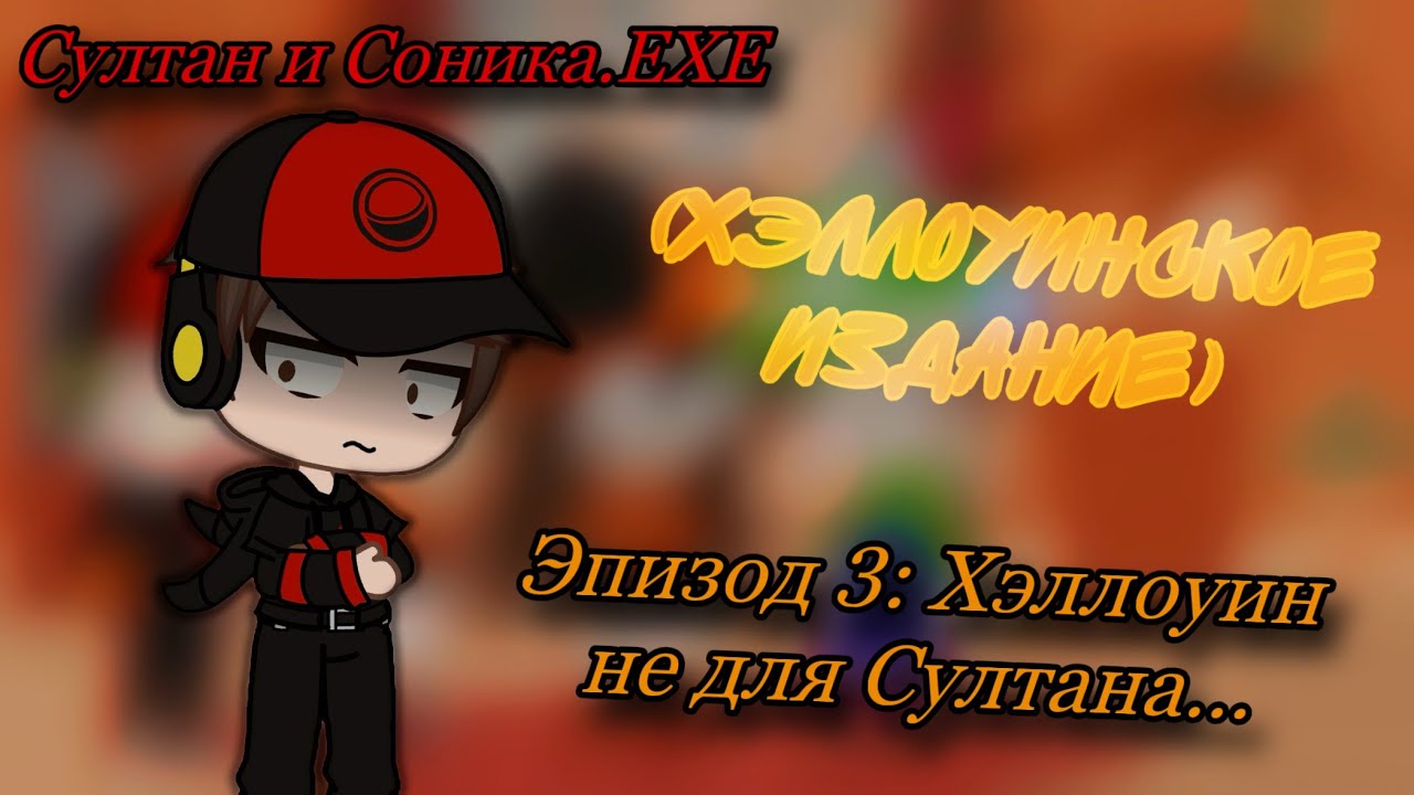 Султан и Соника.EXE | Эпизод 3: (Хэллоуинское издание🎃) Хэллоуин не для Султана… (Gacha Club)