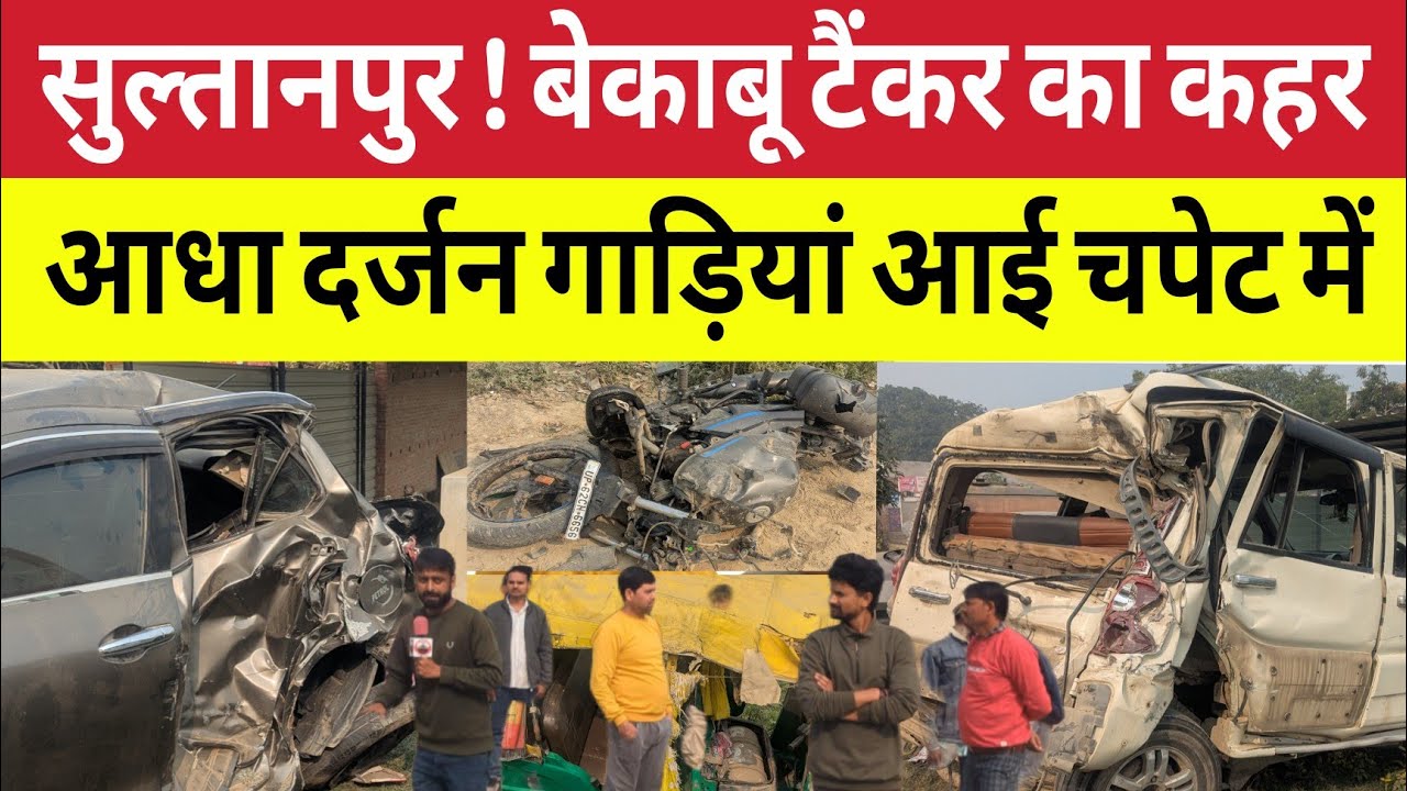 Sultanpur : बेकाबू टैंकर का रोड पर तांडव आधा दर्जन गाड़ियों को रौंदा । टक्कर से सहम गया इलाका 
