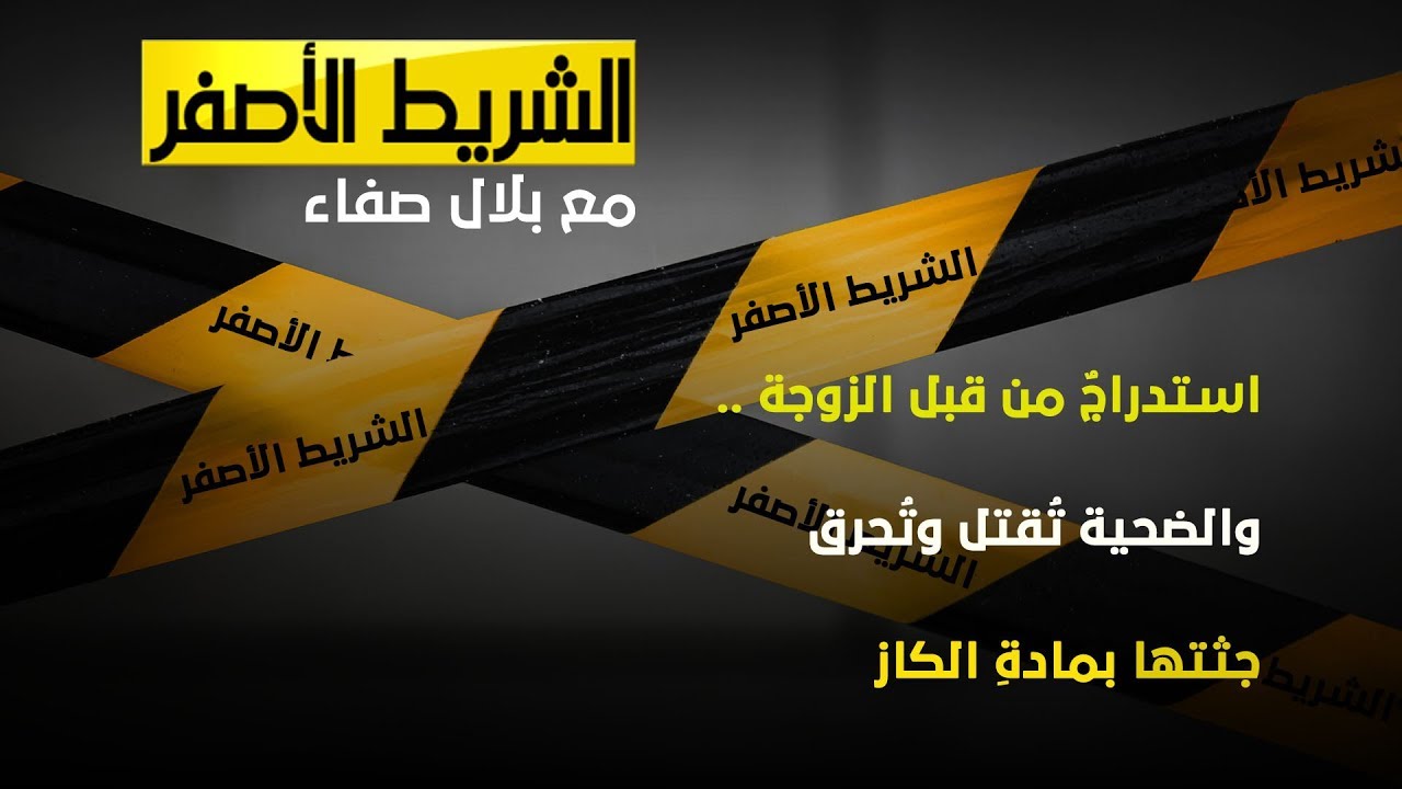 الشريط الاصفر - ضحيةٌ تُقتل وتُحرق جثتها بمادةِ الكاز