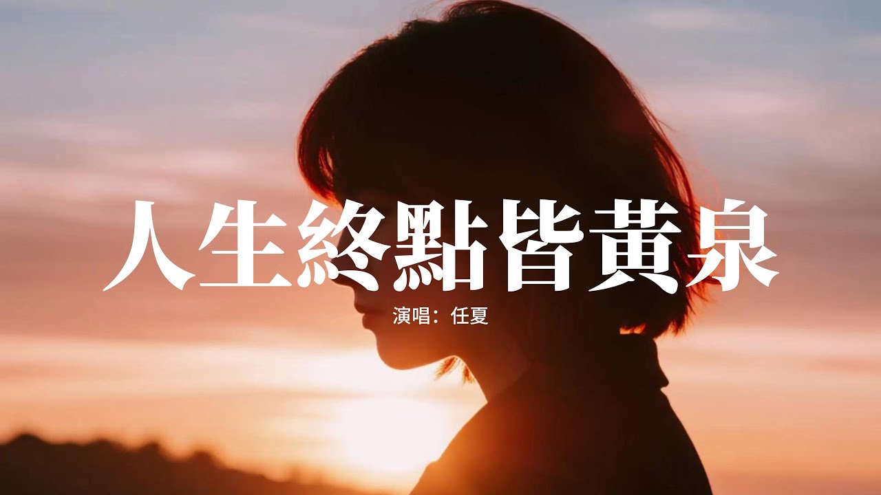 任夏 - 人生終點皆黃泉『初來人間時一絲不掛，轉身退下時一縷青煙，你我都是匆匆客 終點都是黃泉，何必為難活著的每一天。』【動態歌詞MV】