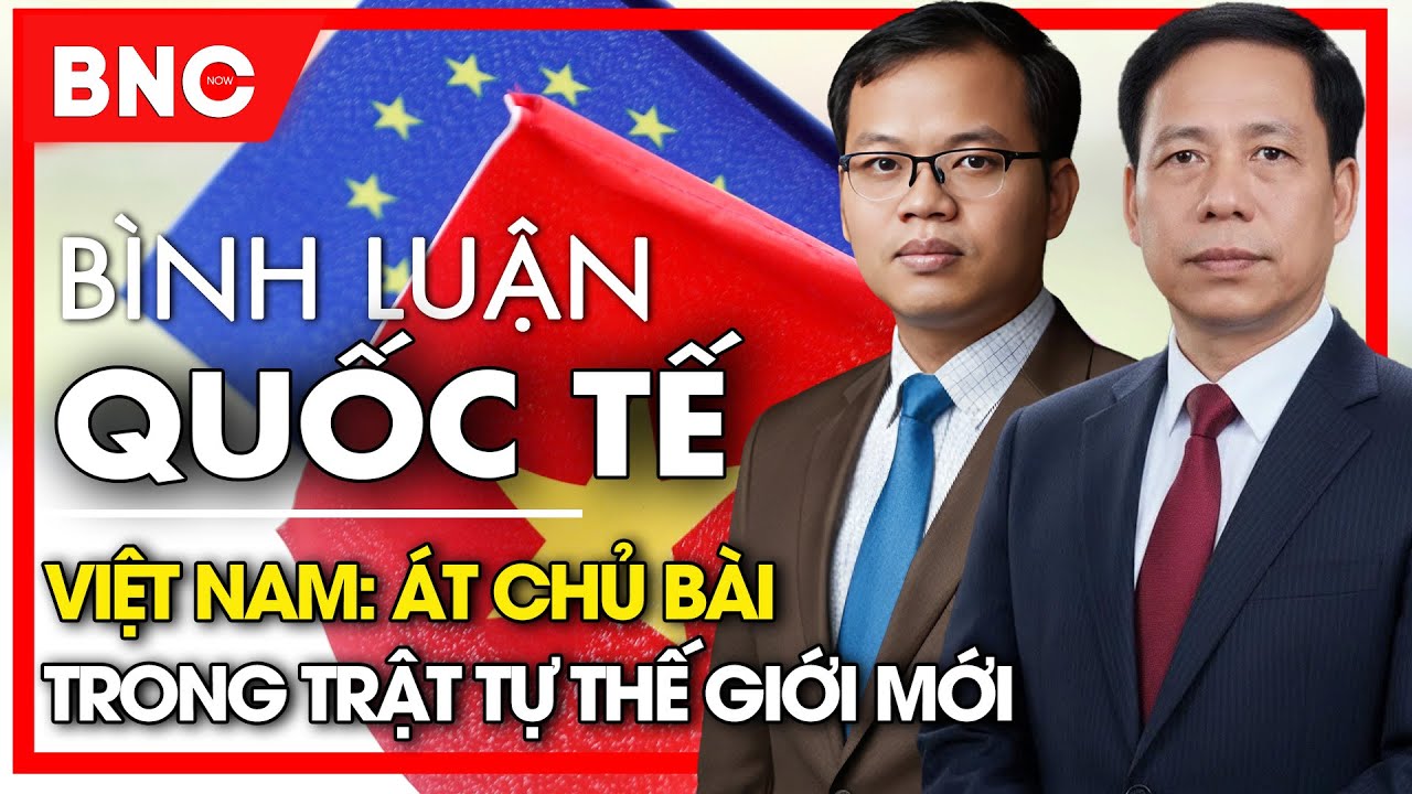 Bình luận quốc tế: Việt Nam: át chủ bài trong trật tự thế giới mới | BNC Now