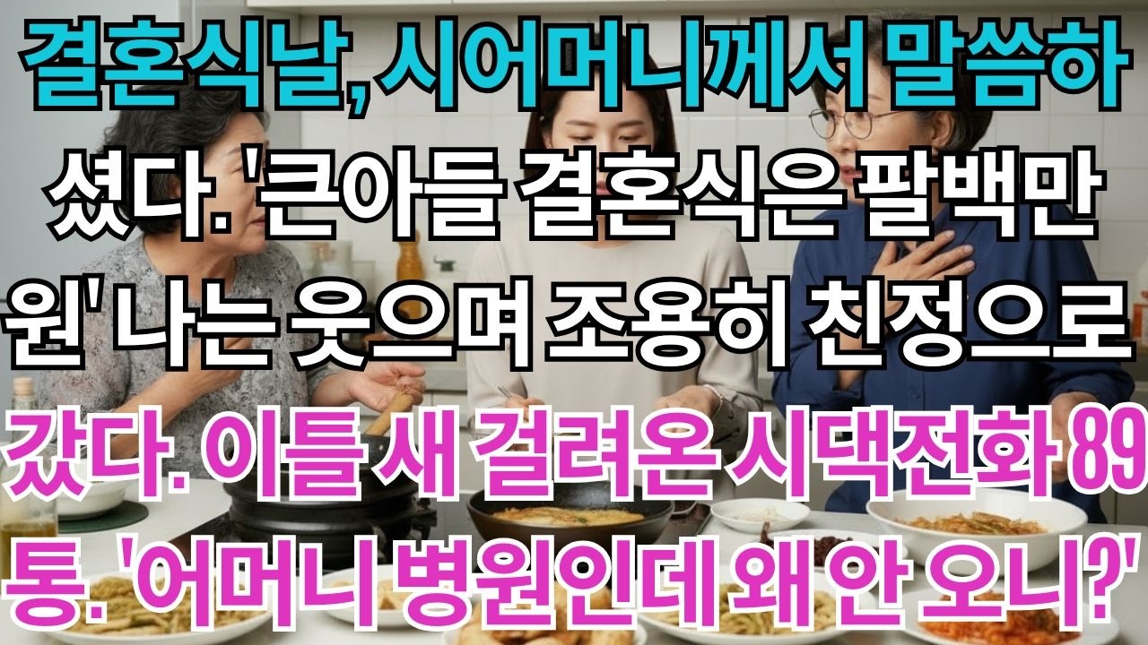 결혼식날,시어머니께서말씀하셨다.'큰아들은팔백만원,너희는오십만원이면됐지'나는웃으며조용히친정으로갔다.이틀새걸려온시댁전화89통.'어머니병원모시러왜안오니?'