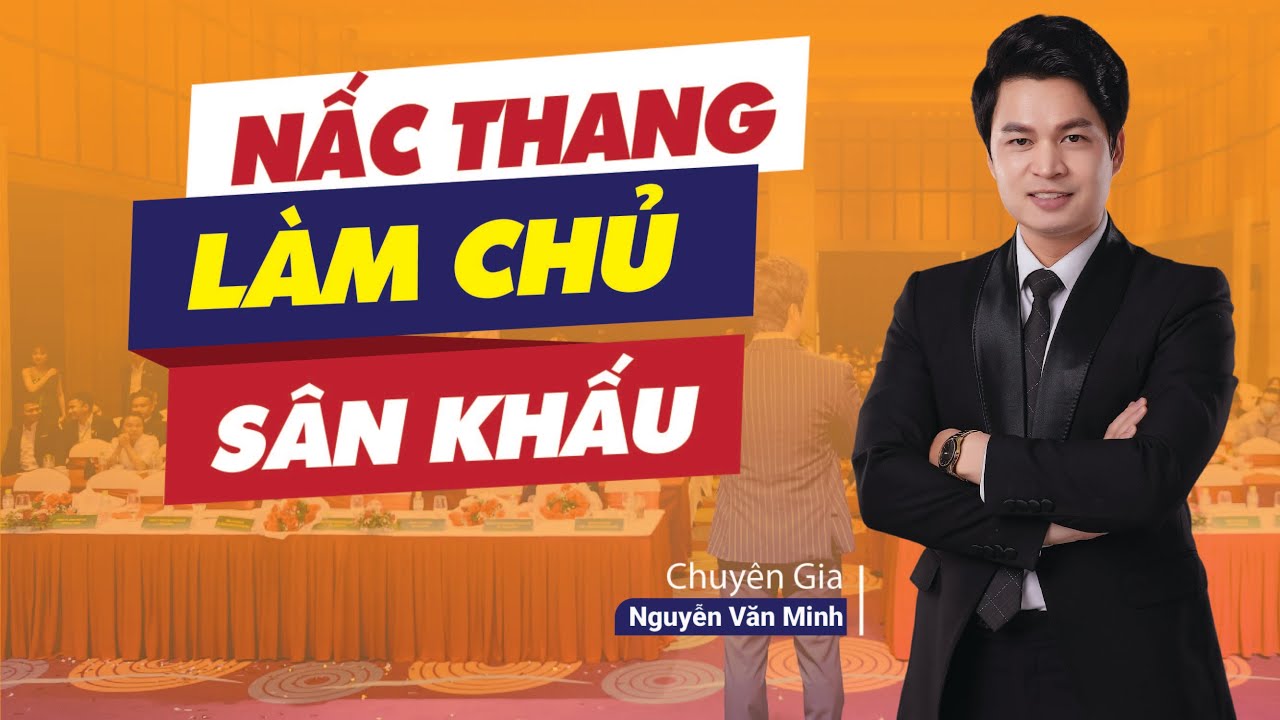 Nấc Thang Làm Chủ Sân Khấu| Làm chủ đám đông| Chuyên gia Nguyễn Văn Minh